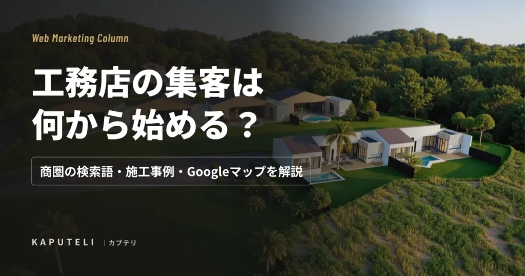 工務店の集客は何から始める？商圏の検索語・施工事例・Googleマップを解説